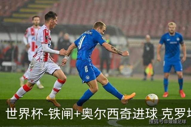 世界杯-铁闸+奥尔西奇进球 克罗地亚2-1夺季军